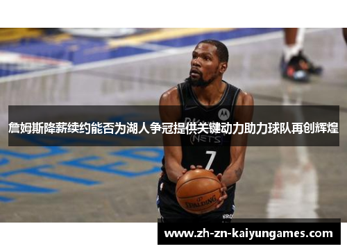 詹姆斯降薪续约能否为湖人争冠提供关键动力助力球队再创辉煌