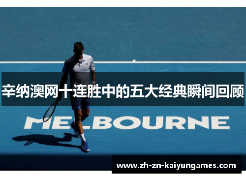 辛纳澳网十连胜中的五大经典瞬间回顾