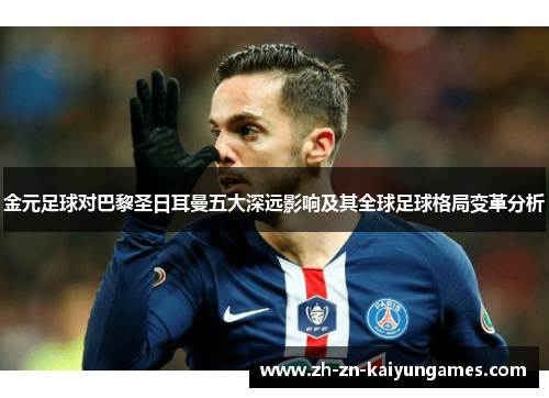 金元足球对巴黎圣日耳曼五大深远影响及其全球足球格局变革分析