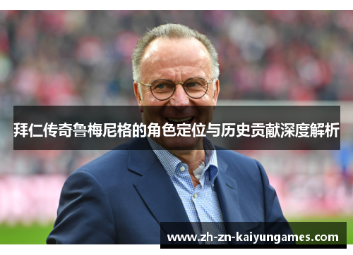 拜仁传奇鲁梅尼格的角色定位与历史贡献深度解析
