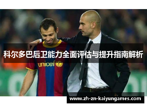 科尔多巴后卫能力全面评估与提升指南解析