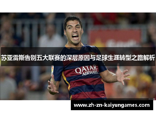 苏亚雷斯告别五大联赛的深层原因与足球生涯转型之路解析