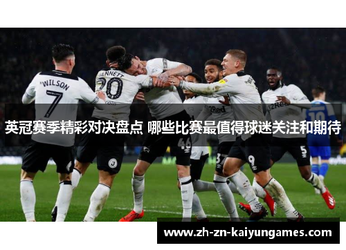 英冠赛季精彩对决盘点 哪些比赛最值得球迷关注和期待