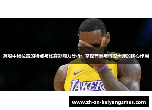 莫塔中场位置的特点与比赛影响力分析：掌控节奏与传控大师的核心作用