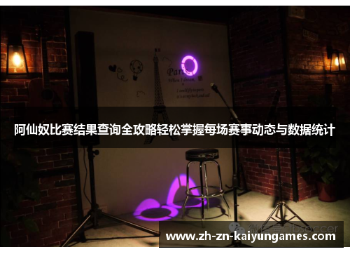 阿仙奴比赛结果查询全攻略轻松掌握每场赛事动态与数据统计