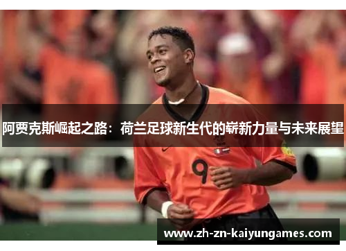 阿贾克斯崛起之路：荷兰足球新生代的崭新力量与未来展望
