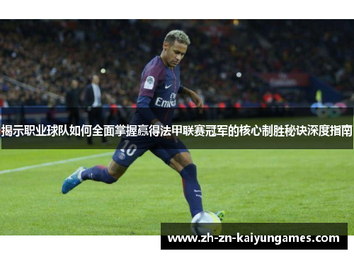 揭示职业球队如何全面掌握赢得法甲联赛冠军的核心制胜秘诀深度指南