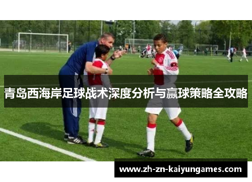 青岛西海岸足球战术深度分析与赢球策略全攻略