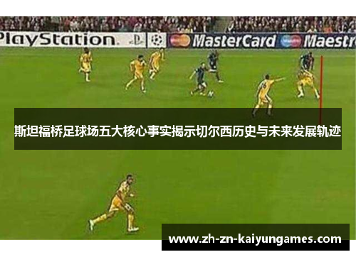 斯坦福桥足球场五大核心事实揭示切尔西历史与未来发展轨迹