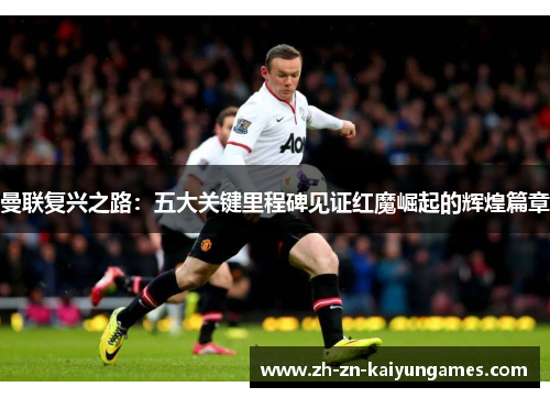 曼联复兴之路：五大关键里程碑见证红魔崛起的辉煌篇章
