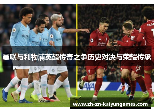 曼联与利物浦英超传奇之争历史对决与荣耀传承 曼联与利物浦英超传奇之争历史对决与荣耀传承