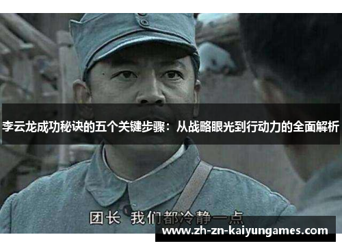 李云龙成功秘诀的五个关键步骤:从战略眼光到行动力的全面解析 李云龙成功秘诀的五个关键步骤:从战略眼光到行动力的全面解析