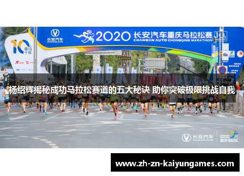 杨绍辉揭秘成功马拉松赛道的五大秘诀 助你突破极限挑战自我 杨绍辉揭秘成功马拉松赛道的五大秘诀 助你突破极限挑战自我