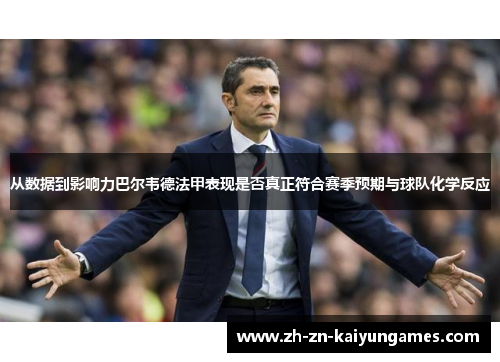 从数据到影响力巴尔韦德法甲表现是否真正符合赛季预期与球队化学反应