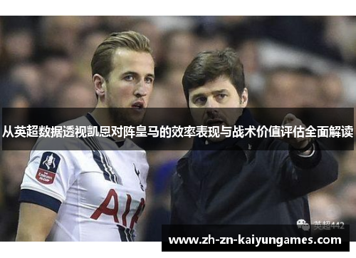 从英超数据透视凯恩对阵皇马的效率表现与战术价值评估全面解读