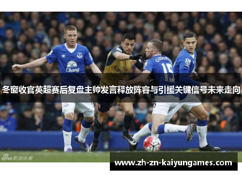 冬窗收官英超赛后复盘主帅发言释放阵容与引援关键信号未来走向