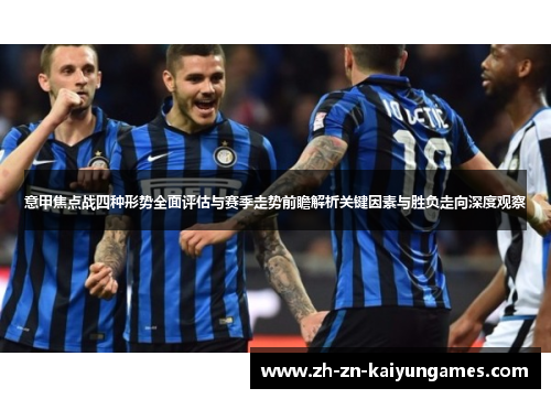 意甲焦点战四种形势全面评估与赛季走势前瞻解析关键因素与胜负走向深度观察 意甲焦点战四种形势全面评估与赛季走势前瞻解析关键因素与胜负走向深度观察
