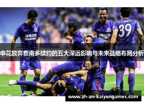 申花放弃费南多续约的五大深远影响与未来战略布局分析