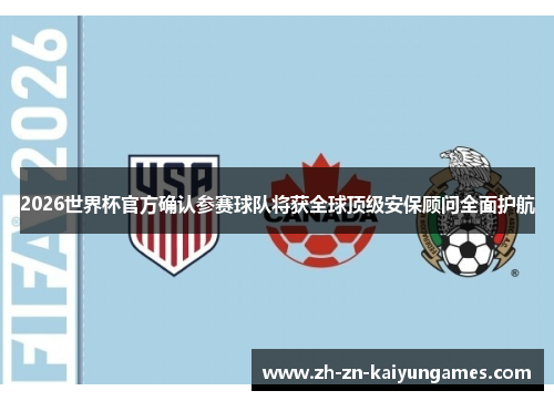 2026世界杯官方确认参赛球队将获全球顶级安保顾问全面护航