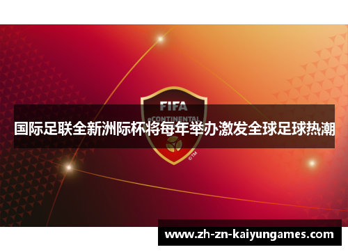 国际足联全新洲际杯将每年举办激发全球足球热潮 国际足联全新洲际杯将每年举办激发全球足球热潮