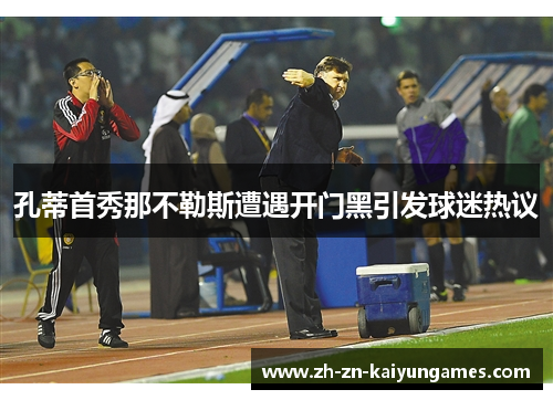 孔蒂首秀那不勒斯遭遇开门黑引发球迷热议 孔蒂首秀那不勒斯遭遇开门黑引发球迷热议
