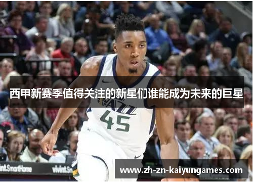 西甲新赛季值得关注的新星们谁能成为未来的巨星 西甲新赛季值得关注的新星们谁能成为未来的巨星