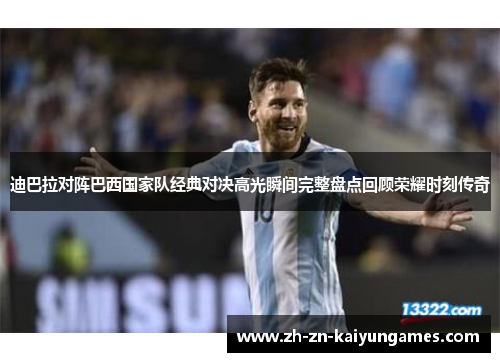 迪巴拉对阵巴西国家队经典对决高光瞬间完整盘点回顾荣耀时刻传奇