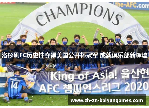 洛杉矶FC历史性夺得美国公开杯冠军 成就俱乐部新辉煌 洛杉矶FC历史性夺得美国公开杯冠军 成就俱乐部新辉煌