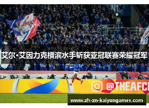 艾尔·艾因力克横滨水手斩获亚冠联赛荣耀冠军 艾尔·艾因力克横滨水手斩获亚冠联赛荣耀冠军